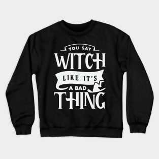 You Say Witch Like It's A Bad Thing Crewneck Sweatshirt